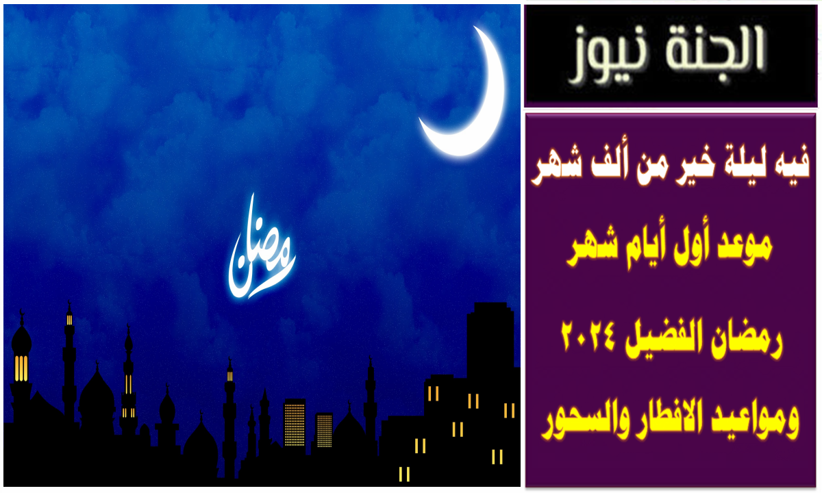 فيه ليلة خير من ألف شهر .. موعد أول أيام شهر رمضان الفضيل 2024 ومواعيد الافطار والسحور