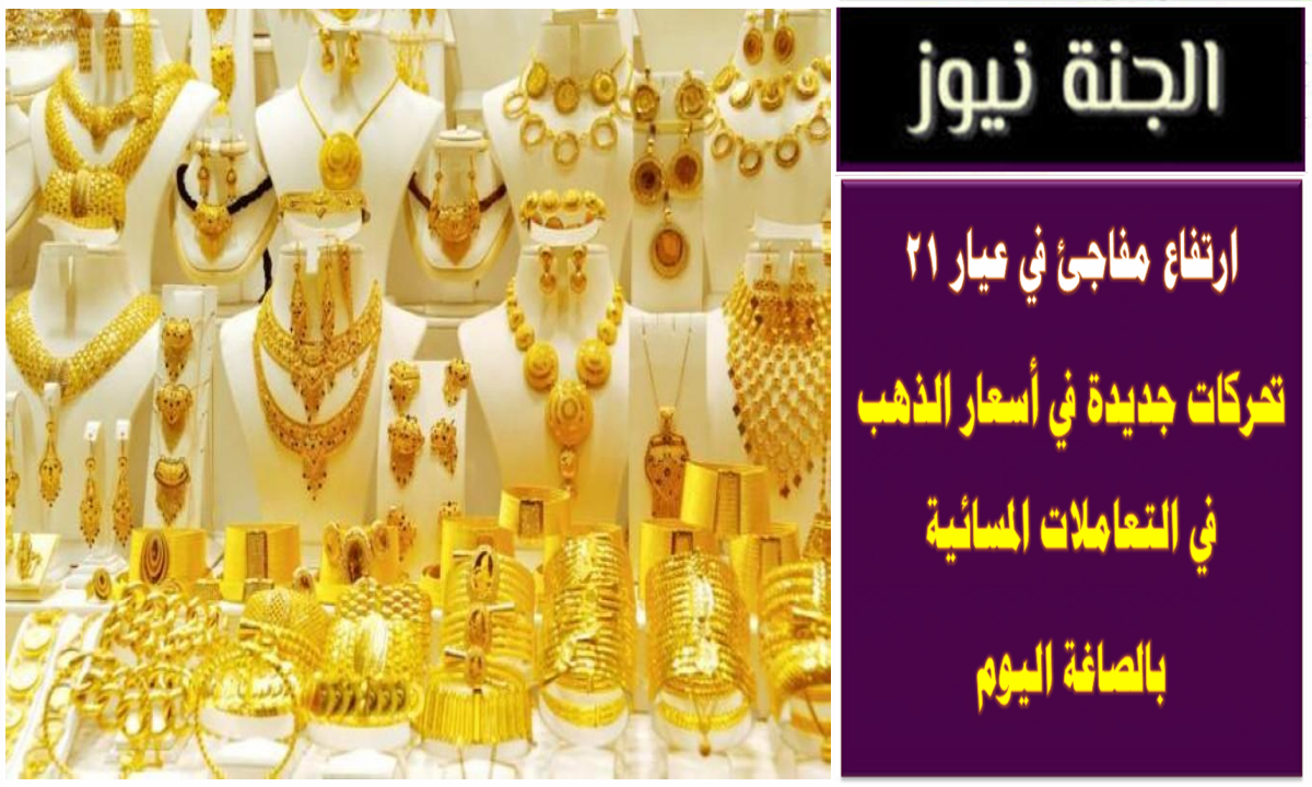 ارتفاع مفاجئ في عيار 21 .. تحركات جديدة في أسعار الذهب في التعاملات المسائية بالصاغة اليوم