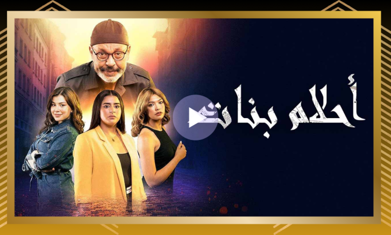 رابط مشاهدة مسلسل أحلام بنات الحلقة 1 الاولى كاملة “ايجي بست + سيما ف وور بي”