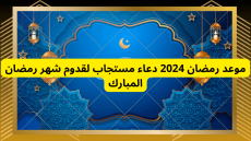 موعد رمضان 2024 دعاء مستجاب لقدوم شهر رمضان المبارك