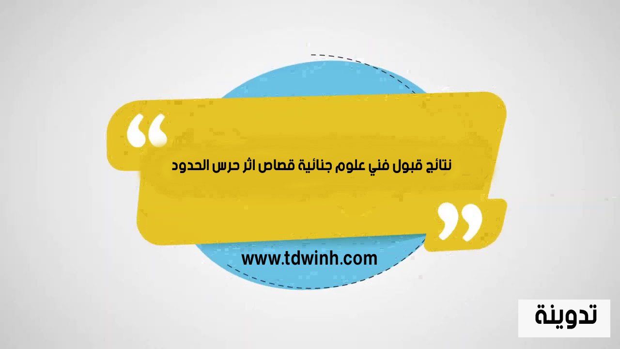 نتائج قبول فني علوم جنائية قصاص اثر حرس الحدود 1445