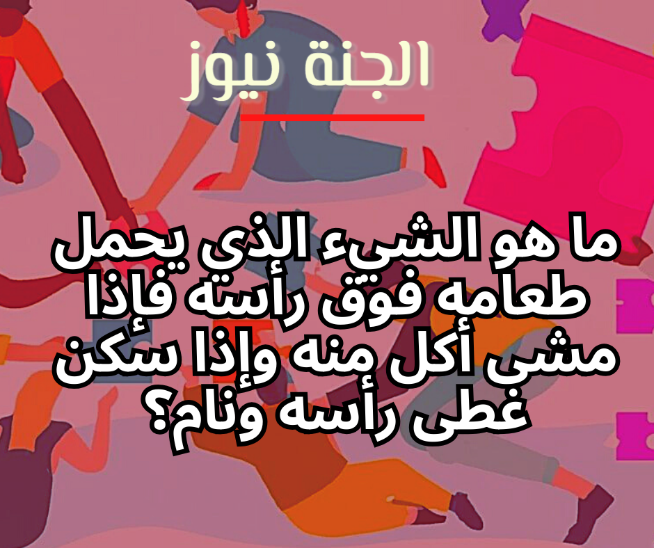 ما هو الشيء الذي نجح في تناول طعامه بشكل كبير جدا مشى أكل منه سكن وغطى ر أسه ونام؟