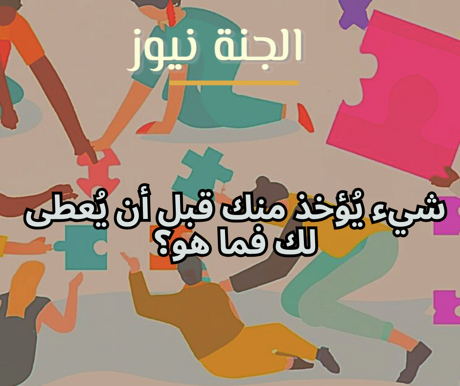 «لغز أصحاب الذكاء الخارق».. شيء يُؤخذ منك قبل أن يُعطى لك فما هو؟