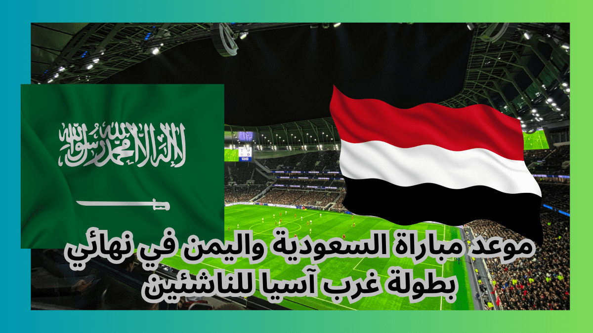 موعد مباراة السعودية واليمن في نهائي بطولة غرب آسيا للناشئين