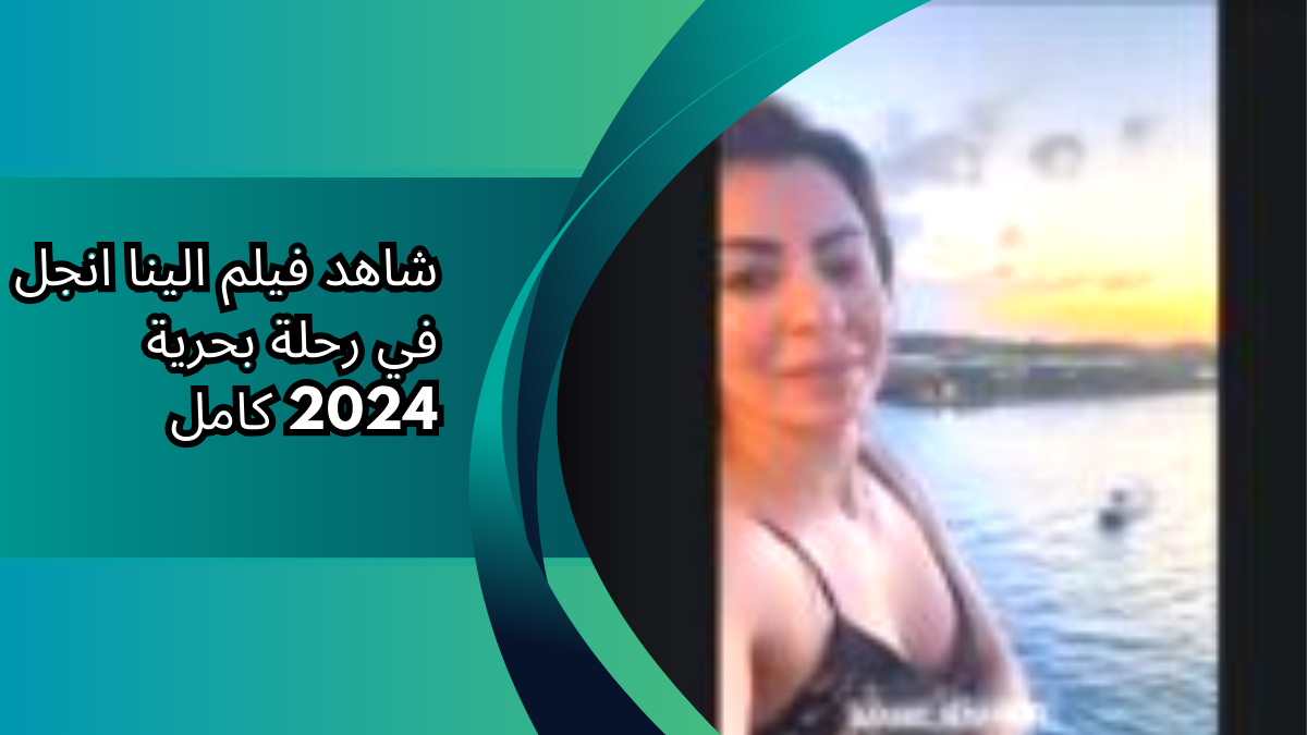 شاهد فيلم الينا انجل في رحلة بحرية 2024 كامل