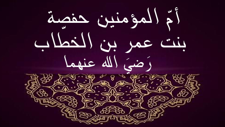 أم المؤمنين حفصة بنت عمر بن الخطاب رضي الله عنهما - بوابة رابطة العلماء المحمديين